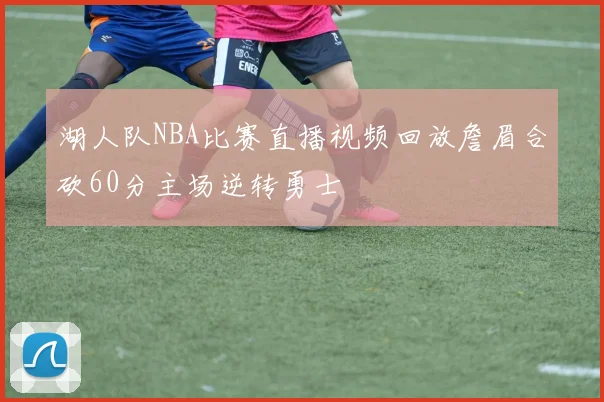 湖人队NBA比赛直播视频回放詹眉合砍60分主场逆转勇士