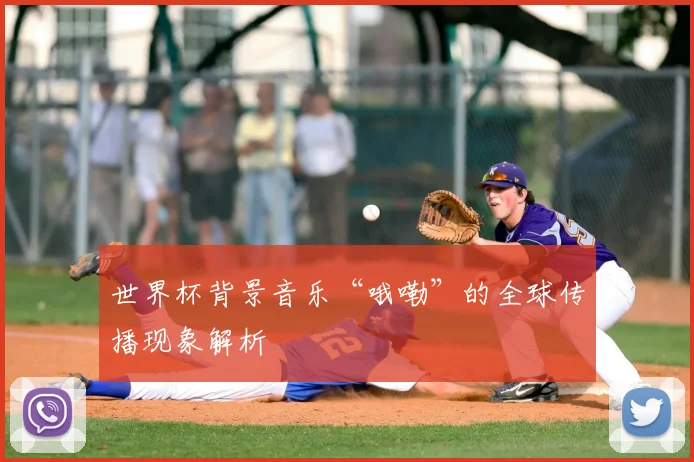 世界杯背景音乐“哦嘞”的全球传播现象解析