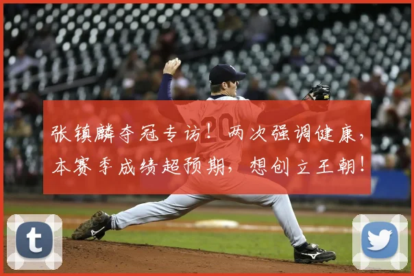 张镇麟夺冠专访!两次强调健康,本赛季成绩超预期,想创立王朝!