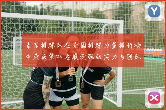 南京排球队在全国排球力量排行榜中荣获第四名展现强劲实力与团队精神