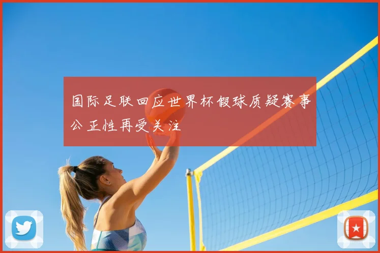 国际足联回应世界杯假球质疑赛事公正性再受关注
