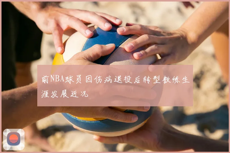 前NBA球员因伤病退役后转型教练生涯发展近况