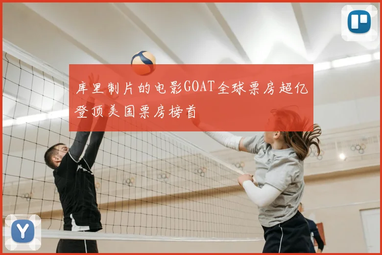 库里制片的电影GOAT全球票房超亿登顶美国票房榜首