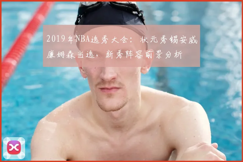 2019年NBA选秀大会:状元秀锡安威廉姆森当选,新秀阵容前景分析
