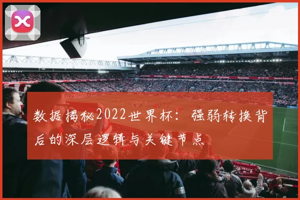 数据揭秘2022世界杯：强弱转换背后的深层逻辑与关键节点
