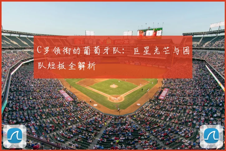 C罗领衔的葡萄牙队:巨星光芒与团队短板全解析