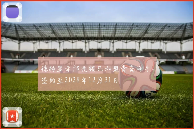 德转显示邝兆镭已加盟青岛海牛，签约至2028年12月31日