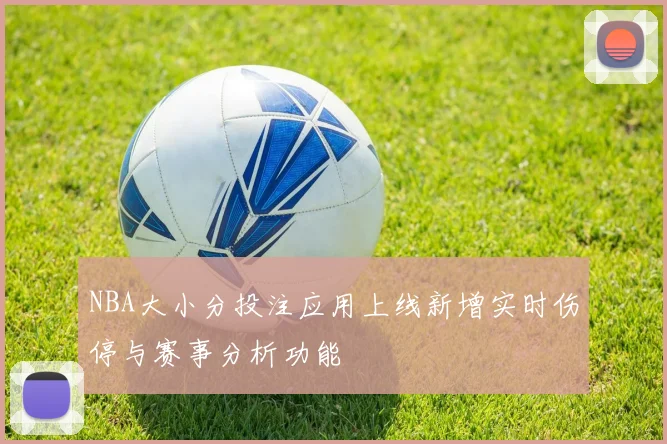 NBA大小分投注应用上线新增实时伤停与赛事分析功能