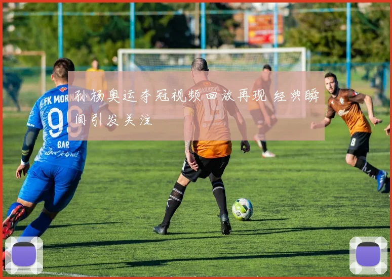 孙杨奥运夺冠视频回放再现 经典瞬间引发关注
