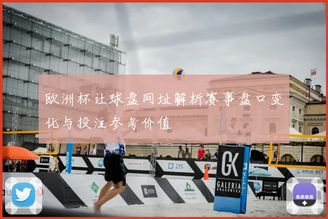 欧洲杯让球盘网址解析赛事盘口变化与投注参考价值
