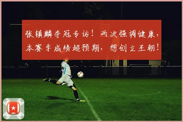 张镇麟夺冠专访!两次强调健康,本赛季成绩超预期,想创立王朝!