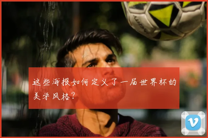 这些海报如何定义了一届世界杯的美学风格?