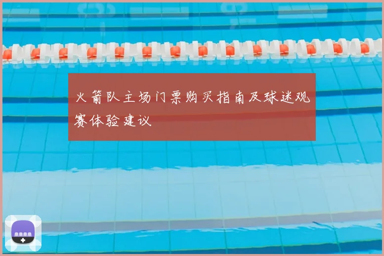 火箭队主场门票购买指南及球迷观赛体验建议