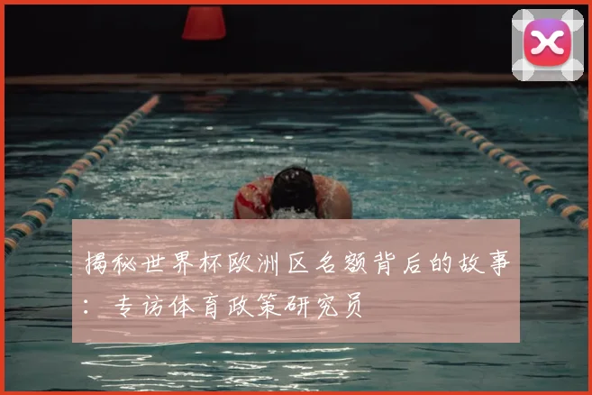 揭秘世界杯欧洲区名额背后的故事：专访体育政策研究员