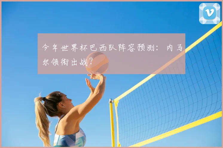 今年世界杯巴西队阵容预测：内马尔领衔出战？