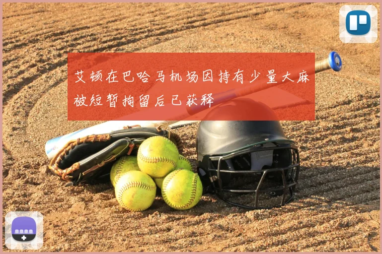 艾顿在巴哈马机场因持有少量大麻被短暂拘留后已获释
