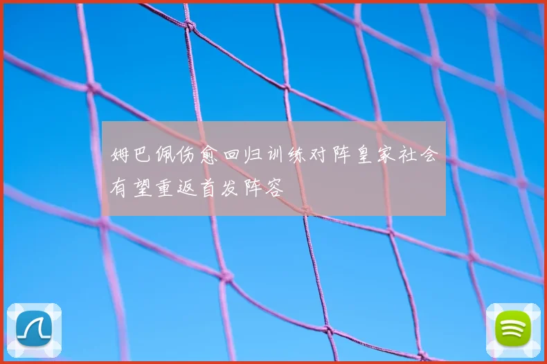 姆巴佩伤愈回归训练对阵皇家社会有望重返首发阵容