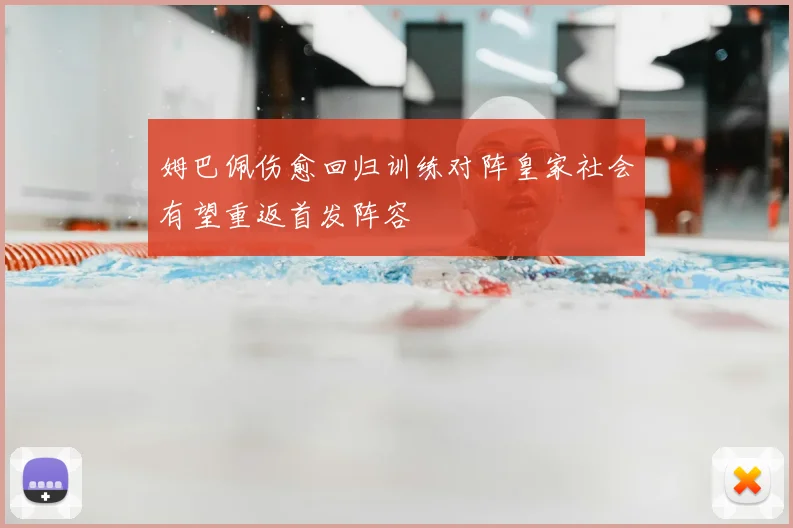 姆巴佩伤愈回归训练对阵皇家社会有望重返首发阵容