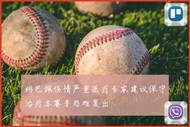 姆巴佩伤情严重医疗专家建议保守治疗本赛季恐难复出