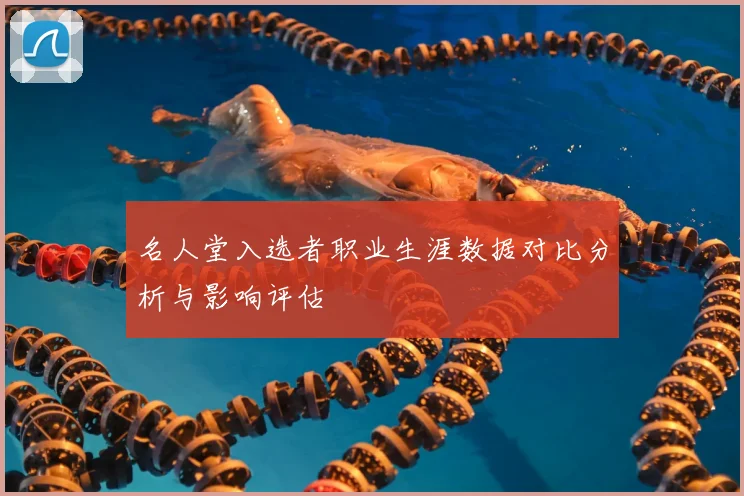 名人堂入选者职业生涯数据对比分析与影响评估