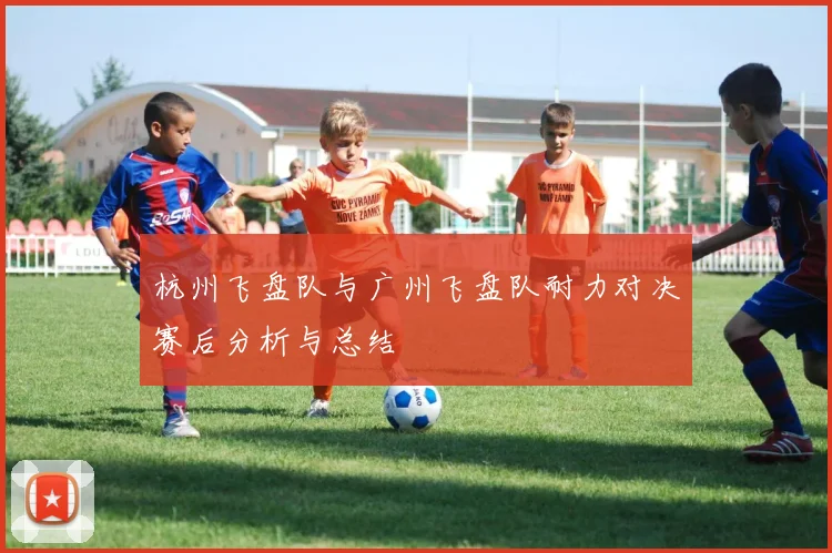 杭州飞盘队与广州飞盘队耐力对决赛后分析与总结