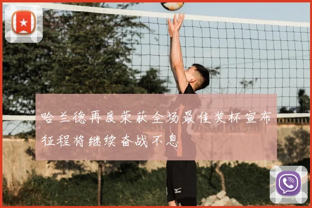 哈兰德再度荣获全场最佳奖杯宣布征程将继续奋战不息