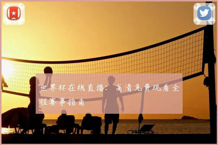 世界杯在线直播:高清免费观看全程赛事指南