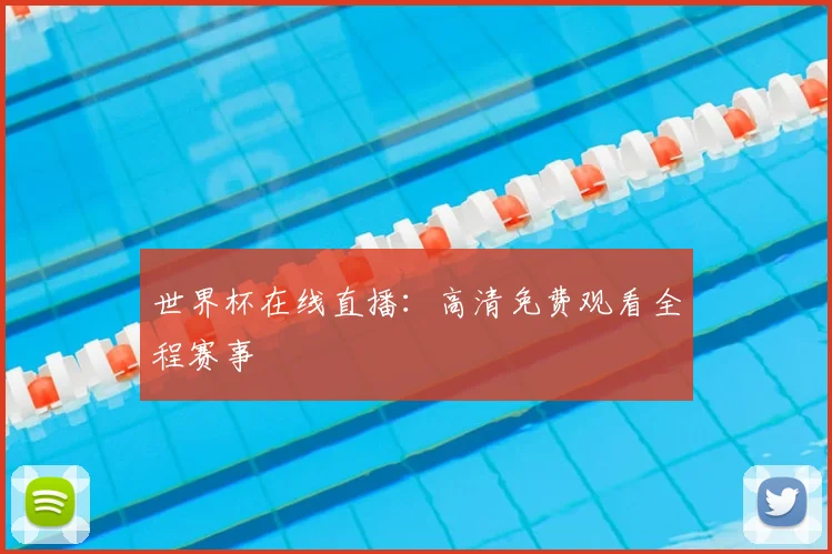 世界杯在线直播：高清免费观看全程赛事