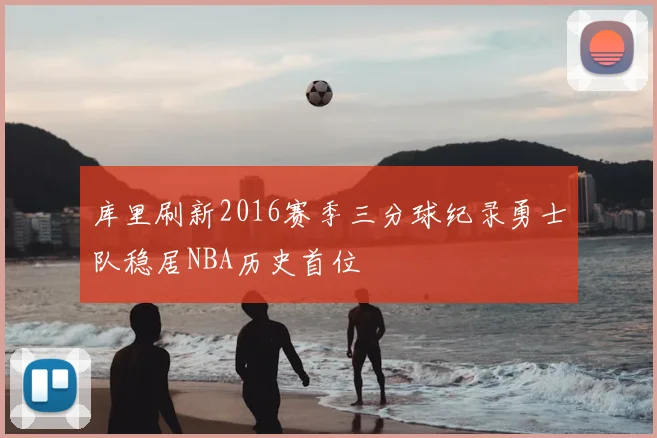 库里刷新2016赛季三分球纪录勇士队稳居NBA历史首位