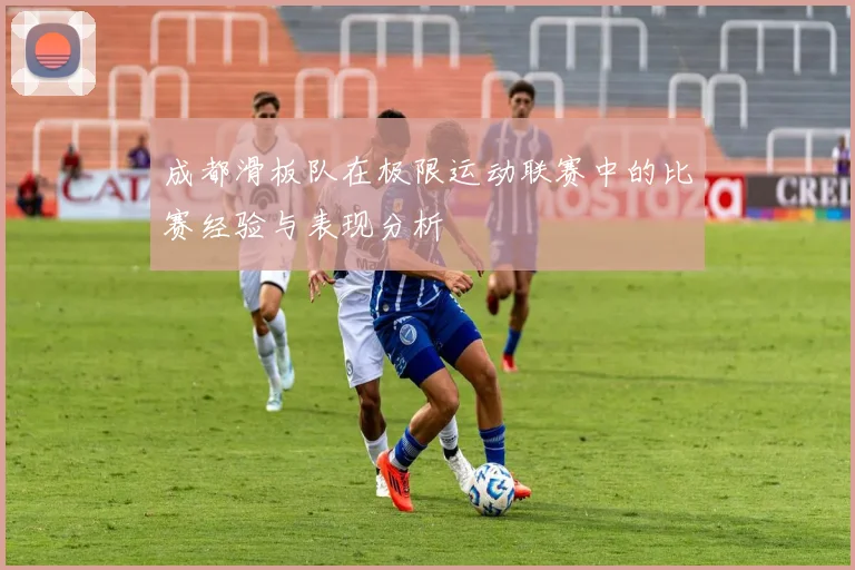 成都滑板队在极限运动联赛中的比赛经验与表现分析