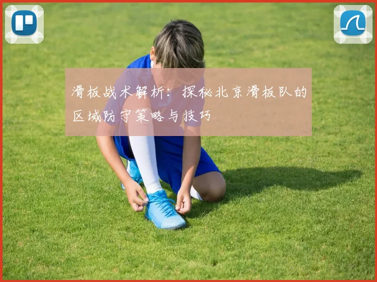 滑板战术解析：探秘北京滑板队的区域防守策略与技巧
