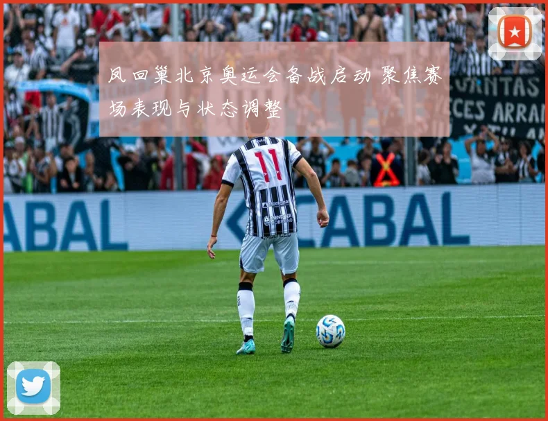凤回巢北京奥运会备战启动 聚焦赛场表现与状态调整