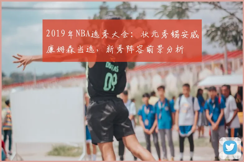 2019年NBA选秀大会：状元秀锡安威廉姆森当选，新秀阵容前景分析