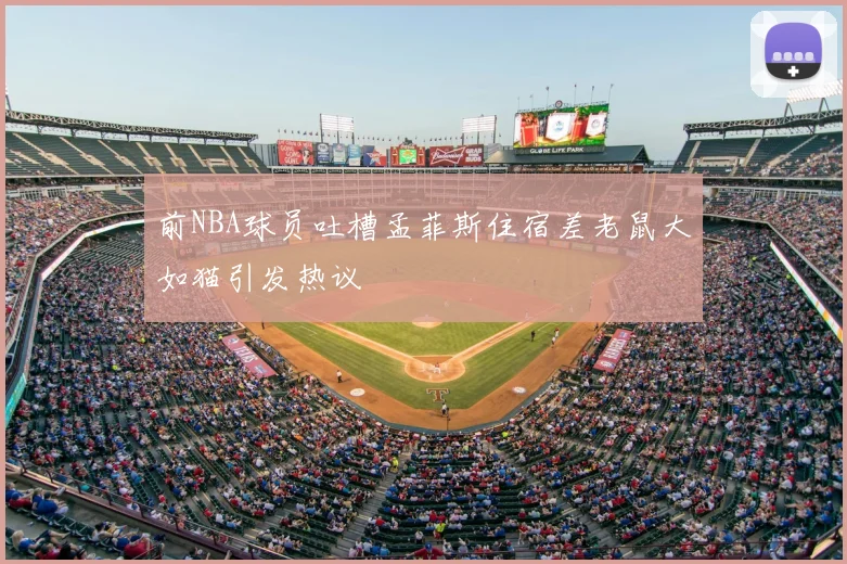 前NBA球员吐槽孟菲斯住宿差老鼠大如猫引发热议