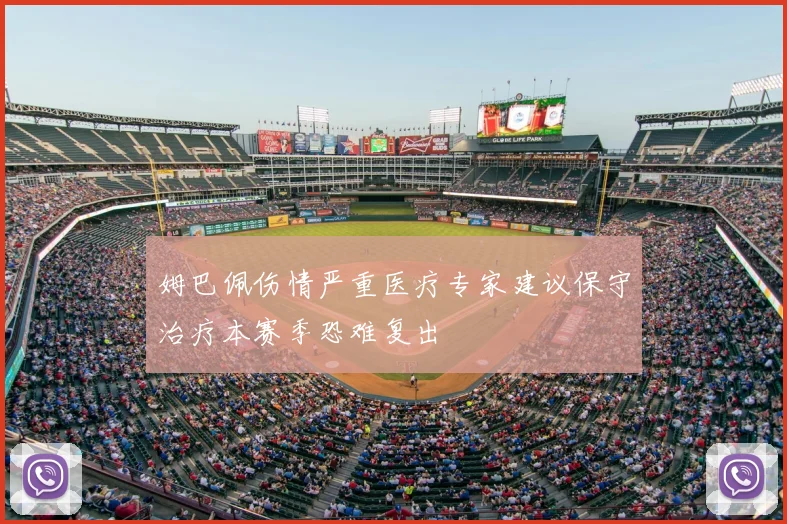 姆巴佩伤情严重医疗专家建议保守治疗本赛季恐难复出