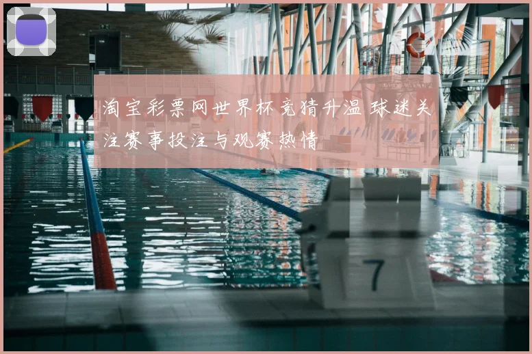 淘宝彩票网世界杯竞猜升温 球迷关注赛事投注与观赛热情