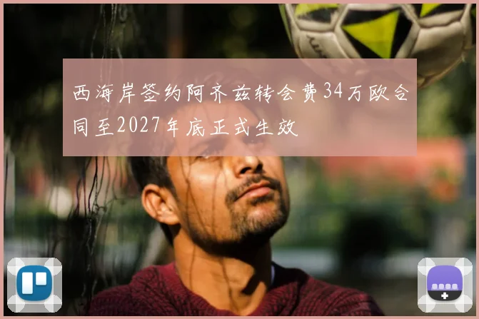 西海岸签约阿齐兹转会费34万欧合同至2027年底正式生效