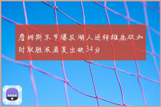 詹姆斯末节爆发湖人逆转雄鹿双加时取胜浓眉复出砍34分