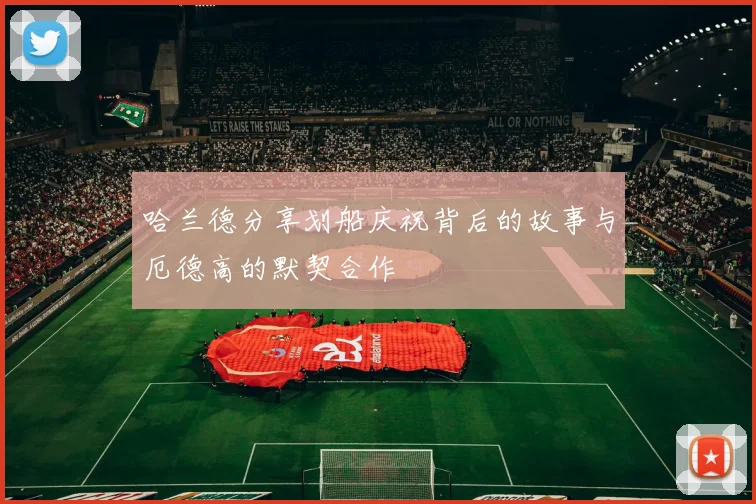 哈兰德分享划船庆祝背后的故事与厄德高的默契合作