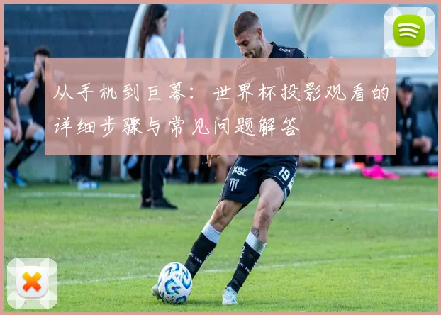 从手机到巨幕：世界杯投影观看的详细步骤与常见问题解答