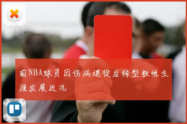 前NBA球员因伤病退役后转型教练生涯发展近况