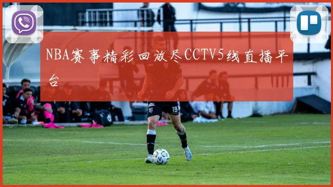 NBA赛事精彩回放尽CCTV5线直播平台
