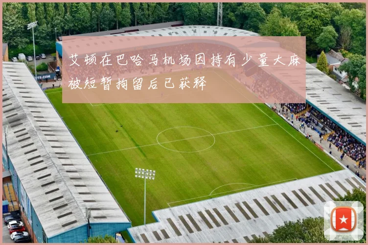 艾顿在巴哈马机场因持有少量大麻被短暂拘留后已获释