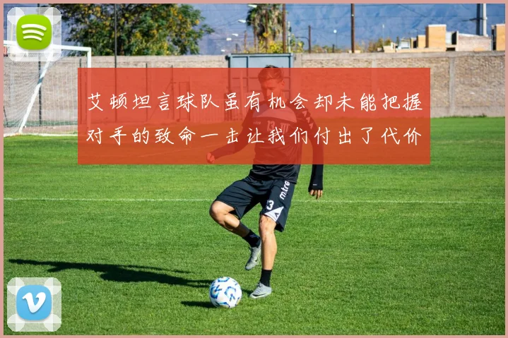 艾顿坦言球队虽有机会却未能把握对手的致命一击让我们付出了代价
