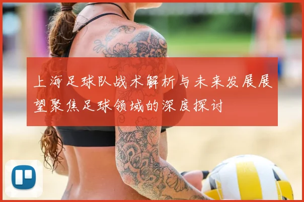 上海足球队战术解析与未来发展展望聚焦足球领域的深度探讨