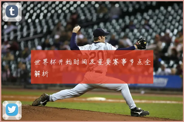 世界杯开始时间及重要赛事节点全解析