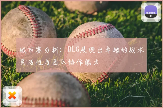 城市赛分析：BLG展现出卓越的战术灵活性与团队协作能力