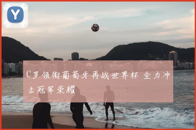 C罗领衔葡萄牙再战世界杯 全力冲击冠军荣耀