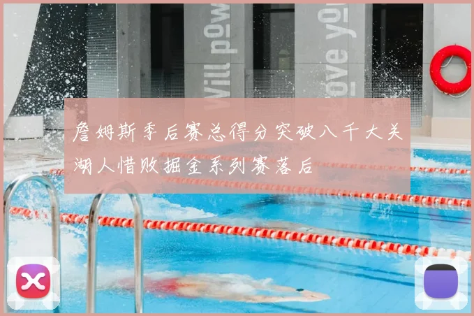 詹姆斯季后赛总得分突破八千大关湖人惜败掘金系列赛落后
