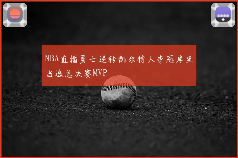NBA直播勇士逆转凯尔特人夺冠库里当选总决赛MVP